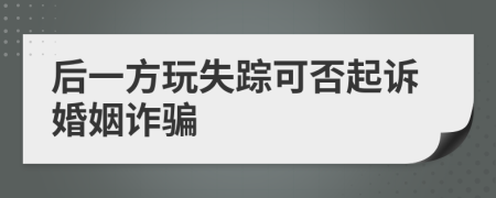 后一方玩失蹤可否起訴婚姻詐騙