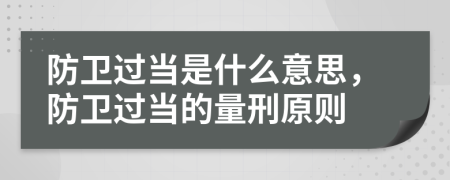 防衛(wèi)過(guò)當(dāng)是什么意思，防衛(wèi)過(guò)當(dāng)?shù)牧啃淘瓌t