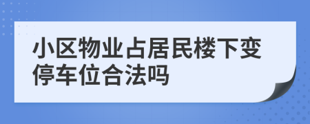 小區(qū)物業(yè)占居民樓下變停車位合法嗎