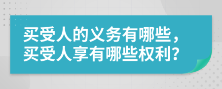 買受人的義務(wù)有哪些，買受人享有哪些權(quán)利？