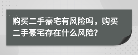 購買二手豪宅有風(fēng)險(xiǎn)嗎，購買二手豪宅存在什么風(fēng)險(xiǎn)？
