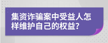 集資詐騙案中受益人怎樣維護自己的權(quán)益？