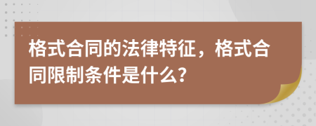 格式合同的法律特征，格式合同限制條件是什么？