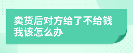 賣貨后對方給了不給錢我該怎么辦