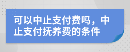 可以中止支付費(fèi)嗎，中止支付撫養(yǎng)費(fèi)的條件