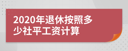 2020年退休按照多少社平工資計(jì)算