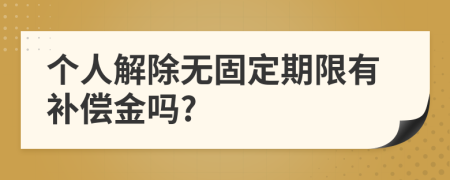 個人解除無固定期限有補償金嗎?