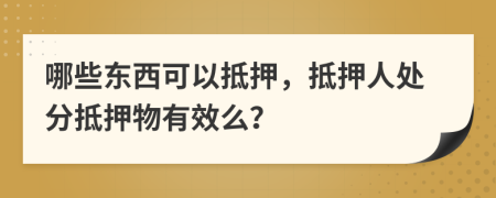 哪些東西可以抵押，抵押人處分抵押物有效么？