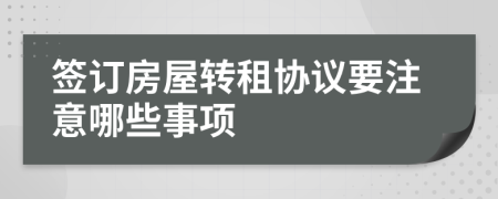 簽訂房屋轉(zhuǎn)租協(xié)議要注意哪些事項