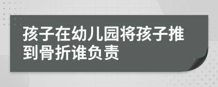 孩子在幼兒園將孩子推到骨折誰(shuí)負(fù)責(zé)