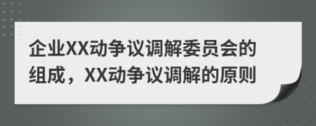 企業(yè)XX動(dòng)爭(zhēng)議調(diào)解委員會(huì)的組成，XX動(dòng)爭(zhēng)議調(diào)解的原則