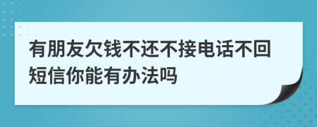 有朋友欠錢不還不接電話不回短信你能有辦法嗎