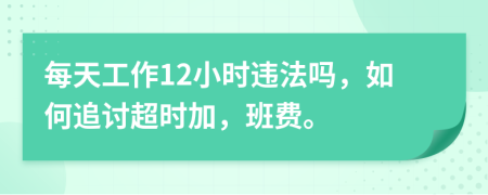 每天工作12小時違法嗎，如何追討超時加，班費。