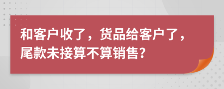 和客戶收了，貨品給客戶了，尾款未接算不算銷售？