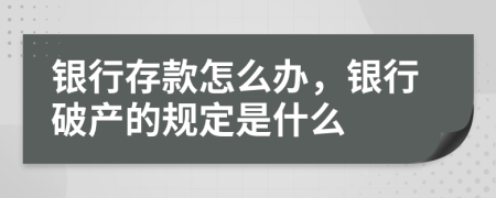 銀行存款怎么辦，銀行破產(chǎn)的規(guī)定是什么