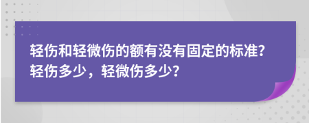 輕傷和輕微傷的額有沒有固定的標準？輕傷多少，輕微傷多少？