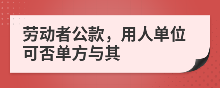 勞動(dòng)者公款，用人單位可否單方與其