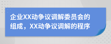 企業(yè)XX動爭議調(diào)解委員會的組成，XX動爭議調(diào)解的程序
