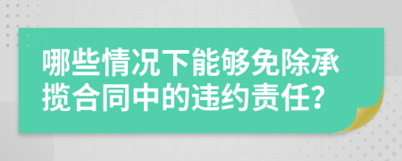 哪些情況下能夠免除承攬合同中的違約責任？