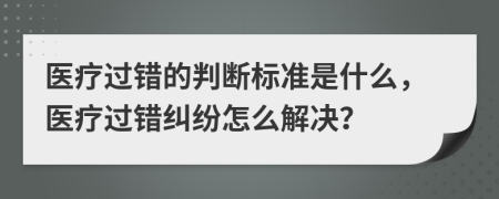 醫療過(guò)錯的判斷標準是什么，醫療過(guò)錯糾紛怎么解決？