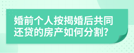 婚前個人按揭婚后共同還貸的房產(chǎn)如何分割?