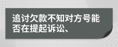 追討欠款不知對方號能否在提起訴訟、