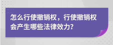 怎么行使撤銷權(quán)，行使撤銷權(quán)會產(chǎn)生哪些法律效力？