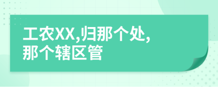 工農(nóng)XX,歸那個(gè)處,那個(gè)轄區(qū)管