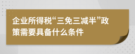企業(yè)所得稅“三免三減半”政策需要具備什么條件