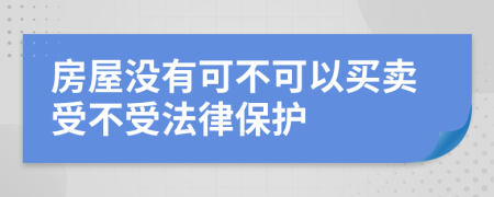 房屋沒有可不可以買賣受不受法律保護(hù)