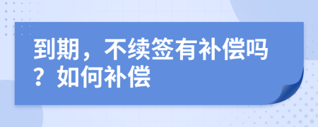 到期，不續(xù)簽有補(bǔ)償嗎？如何補(bǔ)償