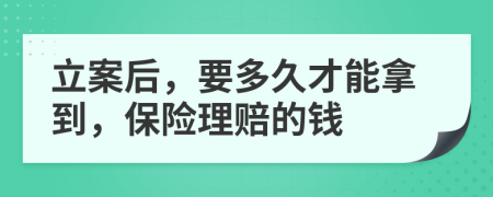 立案后，要多久才能拿到，保險(xiǎn)理賠的錢