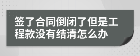 簽了合同倒閉了但是工程款沒有結清怎么辦