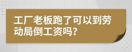 工廠老板跑了可以到勞動(dòng)局倒工資嗎？