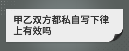 甲乙雙方都私自寫下律上有效嗎