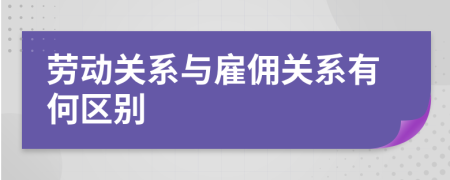 勞動(dòng)關(guān)系與雇傭關(guān)系有何區(qū)別