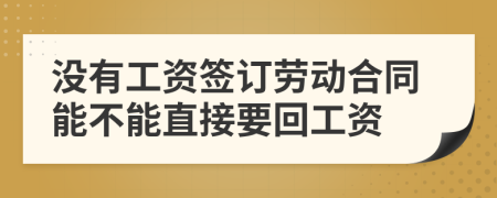 沒(méi)有工資簽訂勞動(dòng)合同能不能直接要回工資