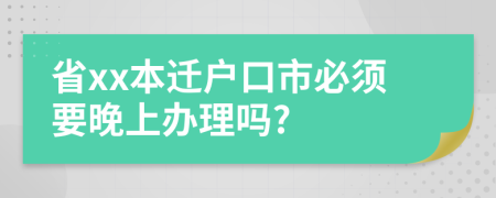 省xx本遷戶口市必須要晚上辦理嗎?