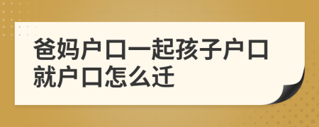 爸媽戶口一起孩子戶口就戶口怎么遷