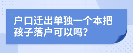戶口遷出單獨(dú)一個(gè)本把孩子落戶可以嗎？