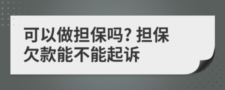 可以做擔(dān)保嗎? 擔(dān)保欠款能不能起訴