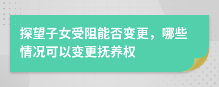 探望子女受阻能否變更，哪些情況可以變更撫養(yǎng)權
