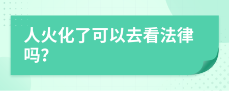 人火化了可以去看法律嗎？