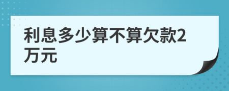 利息多少算不算欠款2萬元