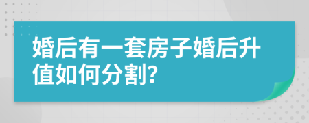 婚后有一套房子婚后升值如何分割?