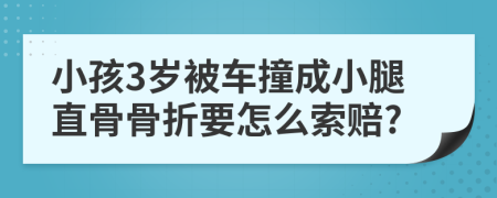 小孩3歲被車撞成小腿直骨骨折要怎么索賠?