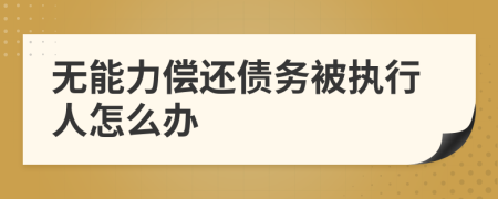 無(wú)能力償還債務(wù)被執(zhí)行人怎么辦