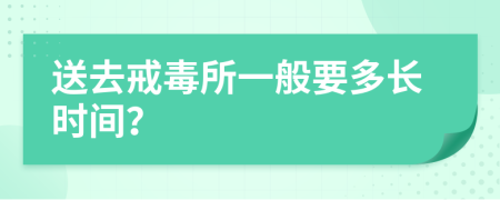 送去戒毒所一般要多長(zhǎng)時(shí)間？