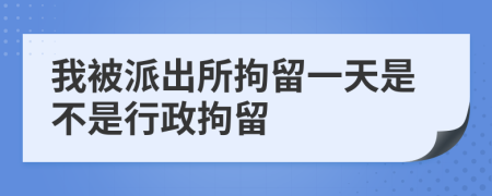 我被派出所拘留一天是不是行政拘留