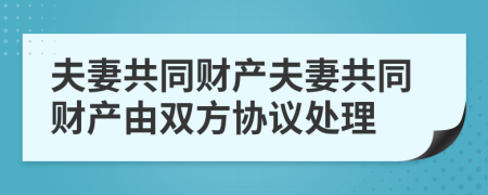 夫妻共同財(cái)產(chǎn)夫妻共同財(cái)產(chǎn)由雙方協(xié)議處理